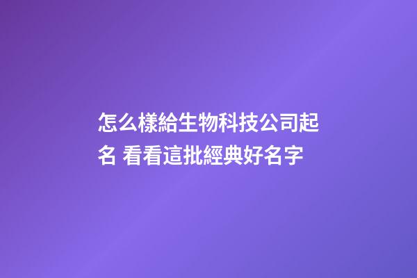 怎么樣給生物科技公司起名 看看這批經典好名字-第1張-公司起名-玄機派